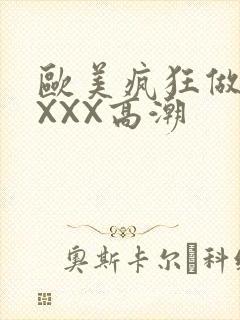 欧美疯狂做爰XXXX高潮