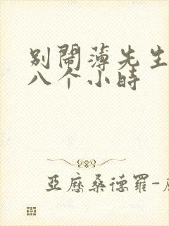 别闹薄先生做了八个小时