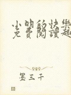 小明的快乐生活免费阅读趣