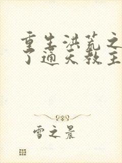 重生洪荒之他成了通天教主