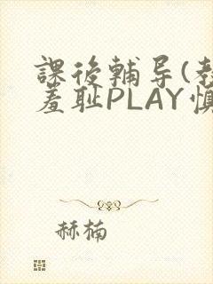 课后辅导(教室羞耻PLAY慎入)