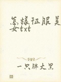 怎样征服美丽少女txt