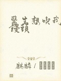 医生想吃我的大馒头