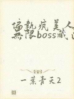 偏执疯美人玩哭无限boss藏匣