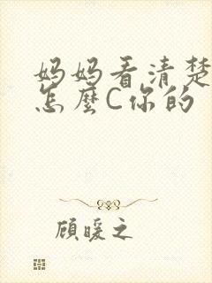 妈妈看清楚我是怎么C你的