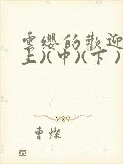 云缨的欢迎会(上)(中)(下 )漫画