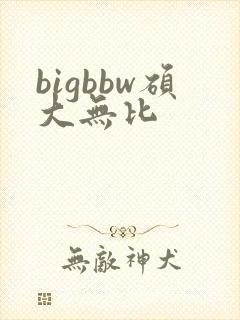 bigbbw硕大无比