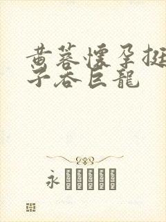 黄蓉怀孕挺大肚子吞巨龙