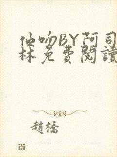 他吻BY阿司匹林免费阅读无弹窗