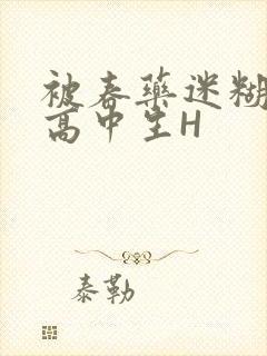 被春药迷糊的女高中生H