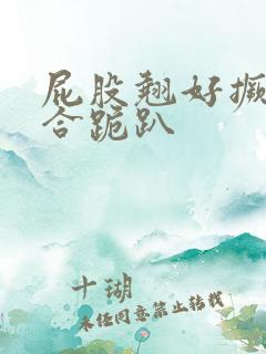 屁股翘好撅高迎合跪趴