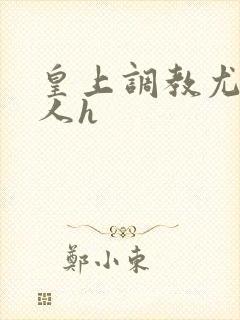 皇上调教尤物美人h