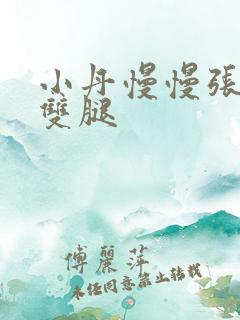 小丹慢慢张开了双腿