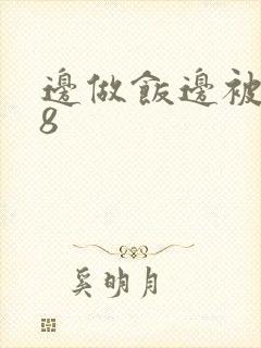 边做饭边被躁t8