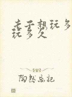 老子想玩多久就玩多久