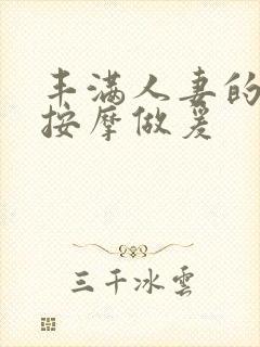 丰满人妻的精油按摩做爰