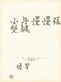 小丹慢慢张开了双腿