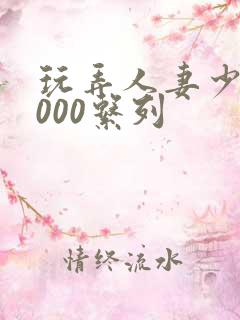 玩弄人妻少妇1000系列
