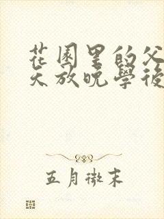 花园里的父爱有天放晚学后