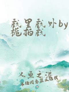 戏里戏外by林栀拍戏