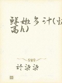 鲜嫩多汁(快穿高h)