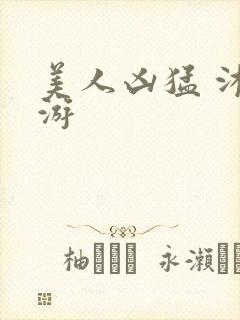 美人凶猛 沐水游