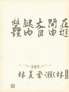 双腿大开在校花体内自由进出