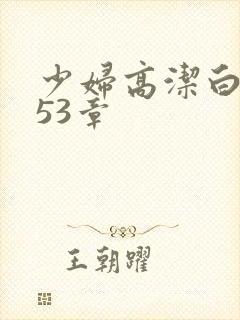 少妇高洁白义第53章