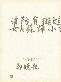 消防员挺进乖乖女h苏烨小说