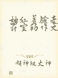 她红着脸走进惩罚室的作文