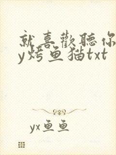 就喜欢听你叫by烤鱼猫txt