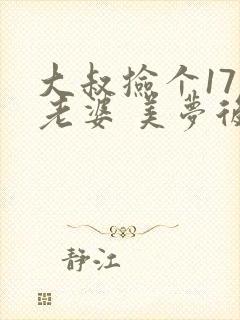 大叔捡个17岁老婆 美梦后却想哭