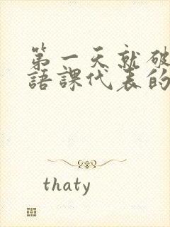 第一天就破了英语课代表的膜