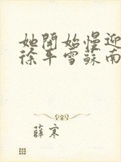 她开始慢迎迎合徐平雪苏南风