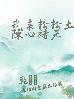我来松松土全文陈心褚元
