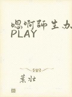 嗯啊师生办公室PLAY