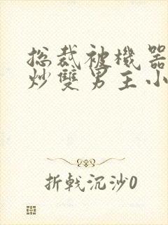 总裁被机器人爆炒双男主小说