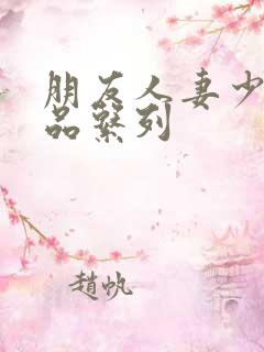 朋友人妻少妇精品系列