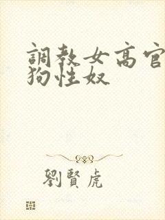 调教女高官为母狗性奴