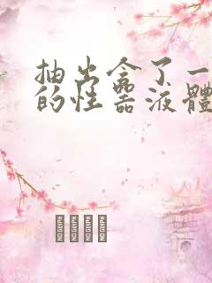 抽出含了一整夜的性器液体流