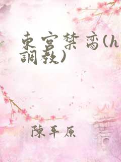 东宫禁脔(h 调教)