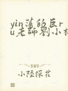 yin荡的巨ru老师刘小棉