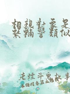 相亲对象是肉食系辅警类似