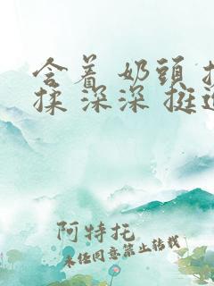 含着 奶头 搓揉 深深 挺进