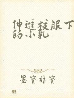 伸进校服下白嫩的小乳