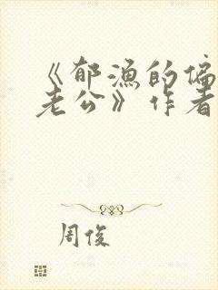 《郁渔的偏执狂老公》作者:过年烤年糕