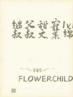 继父甜宠1v1叔叔文叶绵绵免费阅读小说