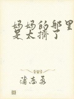 妈妈的那里实在是太挤了