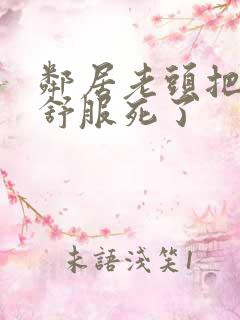 邻居老头把我弄舒服死了