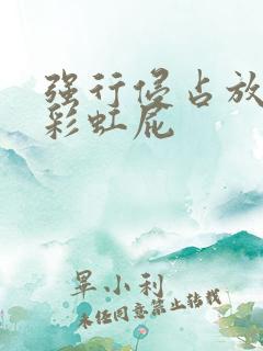 强行侵占放了个彩虹屁